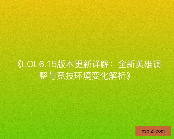 《LOL6.15版本更新详解：全新英雄调整与竞技环境变化解析》