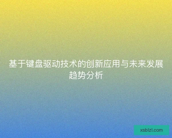 基于键盘驱动技术的创新应用与未来发展趋势分析