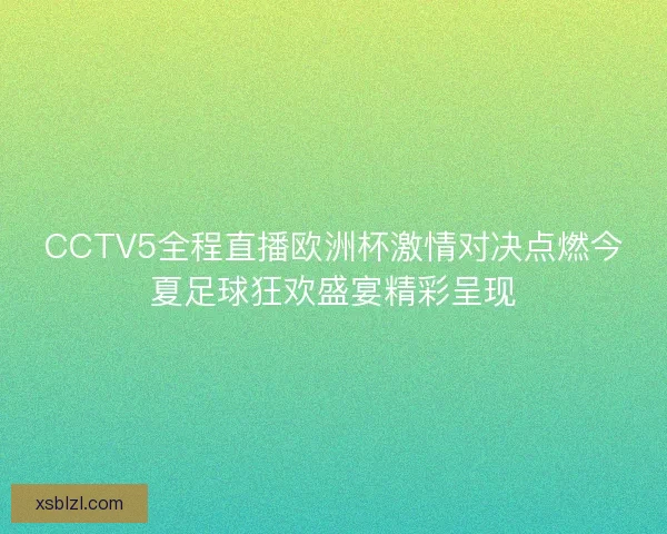 CCTV5全程直播欧洲杯激情对决点燃今夏足球狂欢盛宴精彩呈现